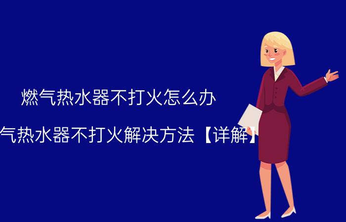 燃气热水器不打火怎么办 燃气热水器不打火解决方法【详解】